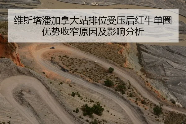维斯塔潘加拿大站排位受压后红牛单圈优势收窄原因及影响分析