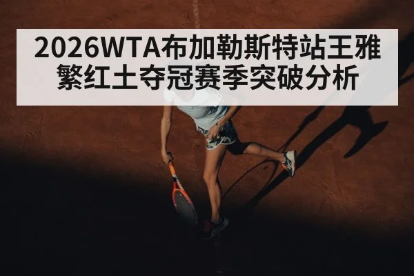 2026WTA布加勒斯特站王雅繁红土夺冠赛季突破分析