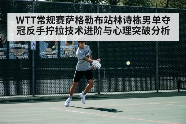 WTT常规赛萨格勒布站林诗栋男单夺冠反手拧拉技术进阶与心理突破分析