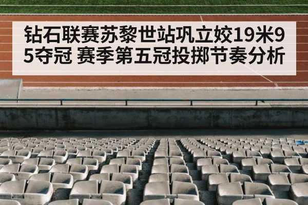 钻石联赛苏黎世站巩立姣19米95夺冠 赛季第五冠投掷节奏分析